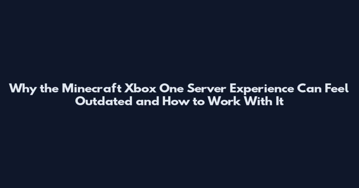 Why the Minecraft Xbox One Server Experience Can Feel Outdated and How to Work With It