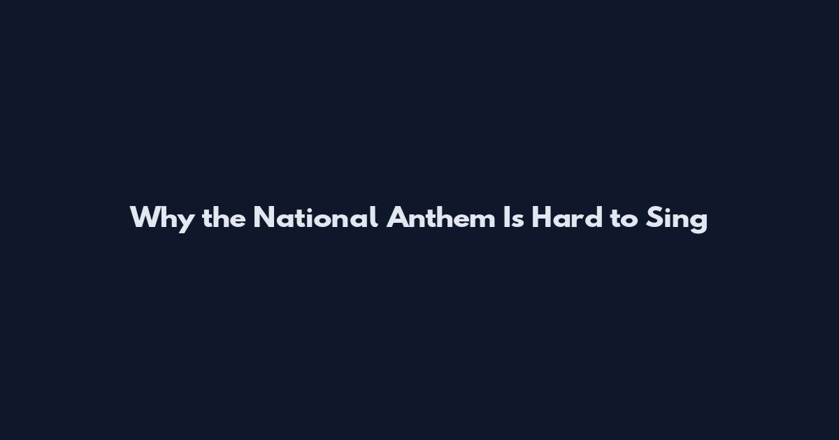 Why the National Anthem Is Hard to Sing