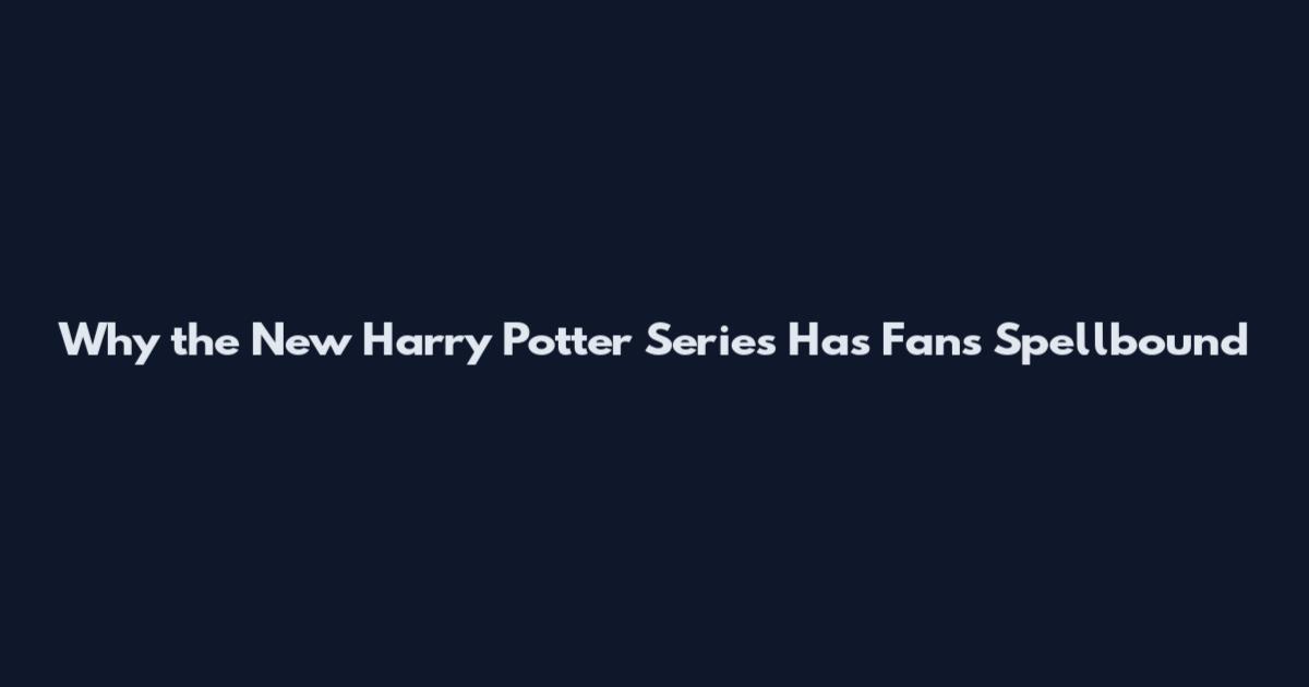 Why the New Harry Potter Series Has Fans Spellbound