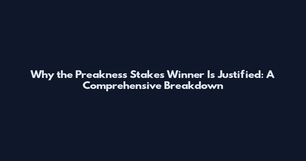 Why the Preakness Stakes Winner Is Justified: A Comprehensive Breakdown