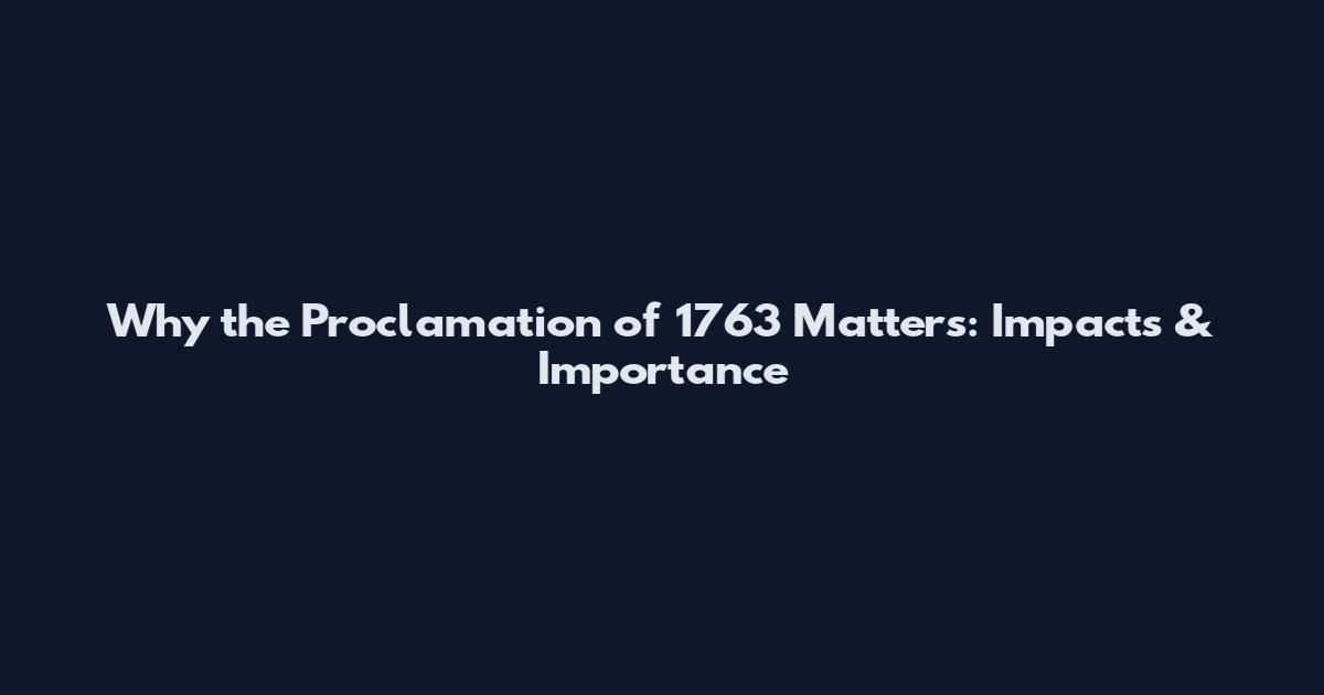 Why the Proclamation of 1763 Matters: Impacts & Importance