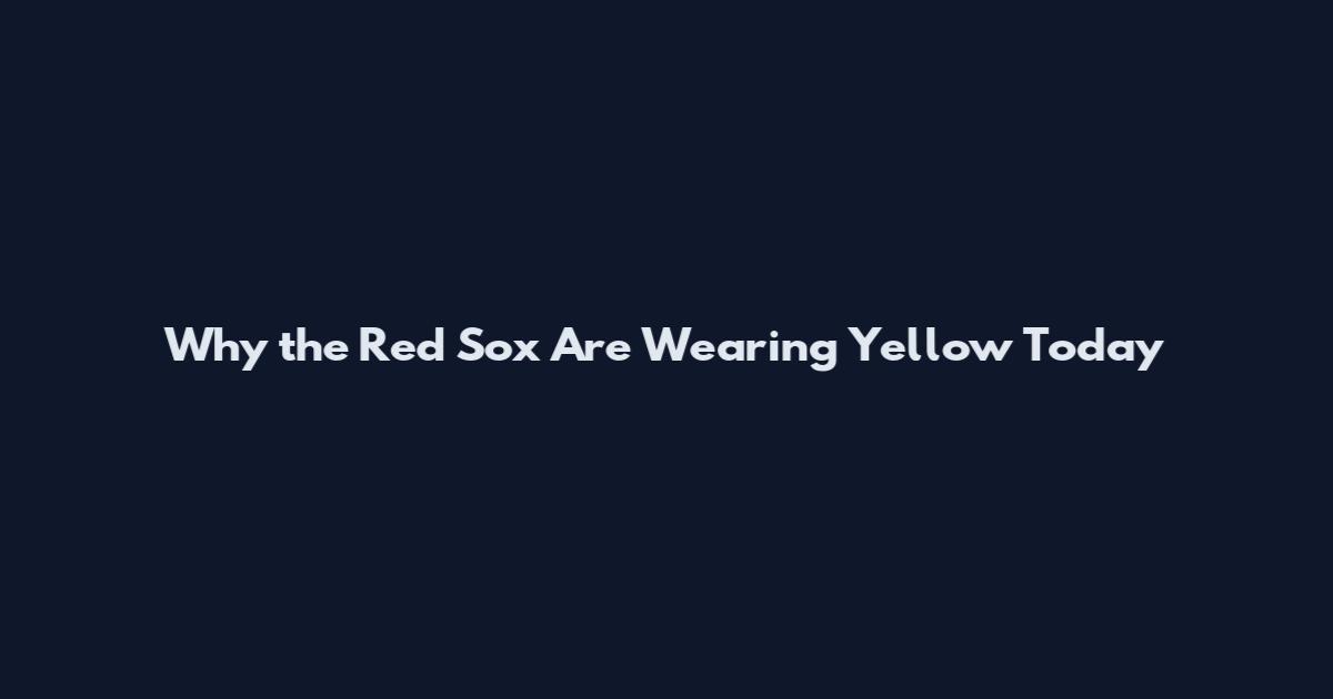 Why the Red Sox Are Wearing Yellow Today