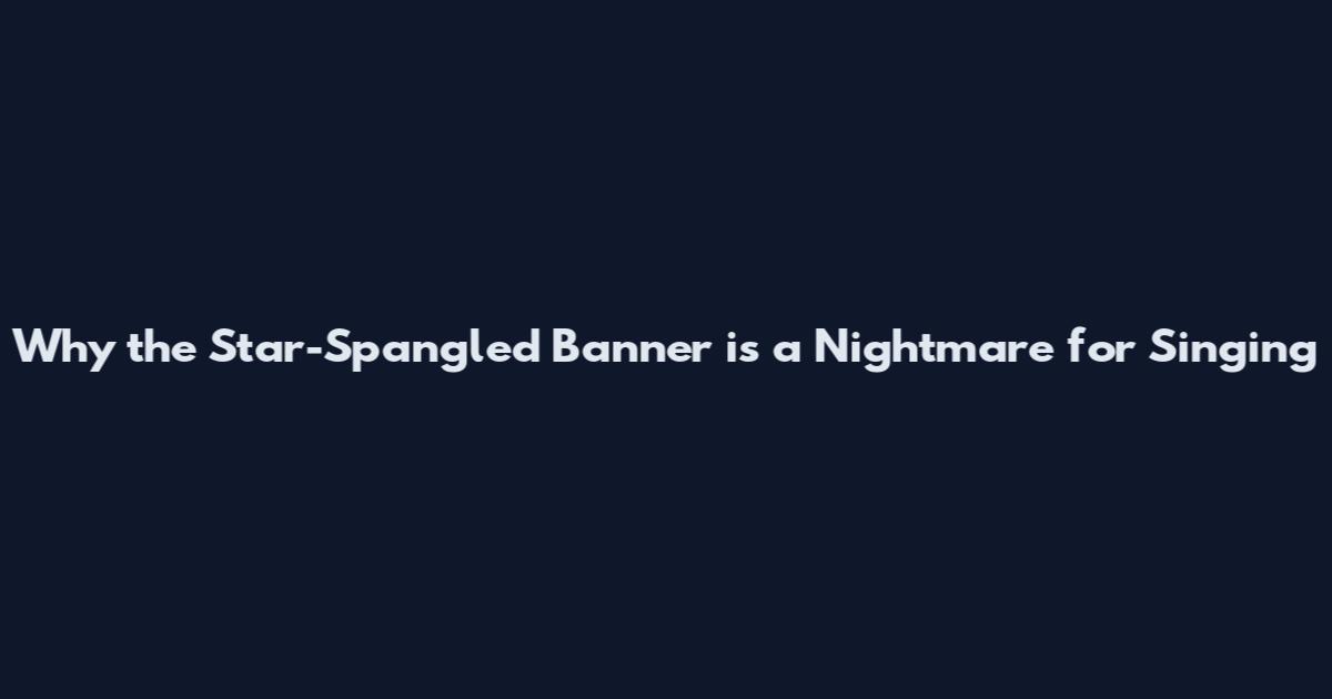 Why the Star-Spangled Banner is a Nightmare for Singing