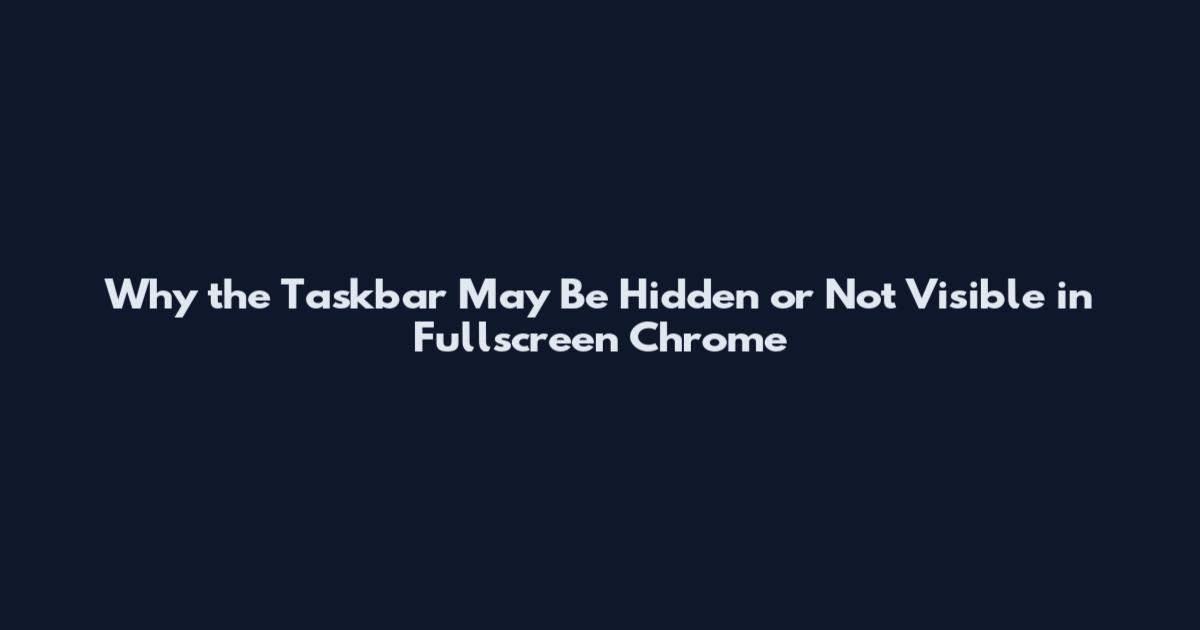 Why the Taskbar May Be Hidden or Not Visible in Fullscreen Chrome