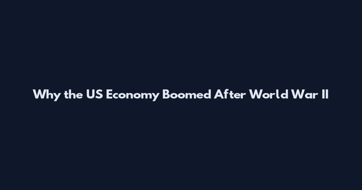 Why the US Economy Boomed After World War II
