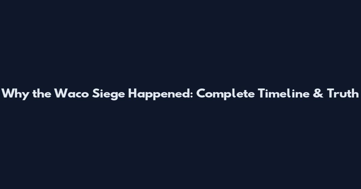 Why the Waco Siege Happened: Complete Timeline & Truth