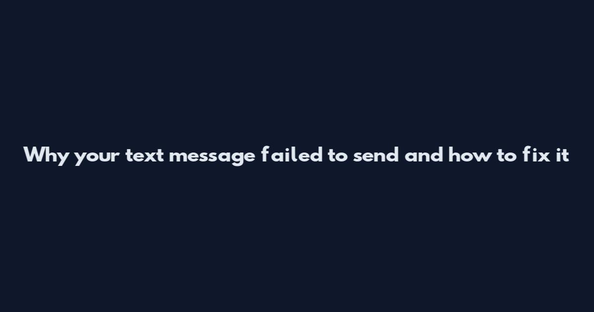 Why your text message failed to send and how to fix it
