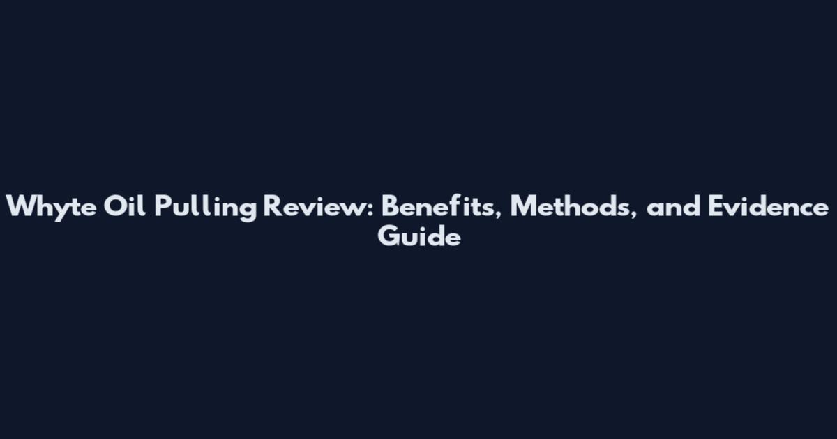 Whyte Oil Pulling Review: Benefits, Methods, and Evidence Guide