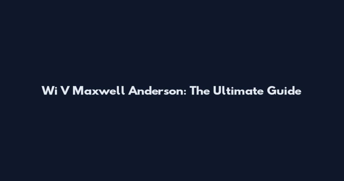 Wi V Maxwell Anderson: The Ultimate Guide