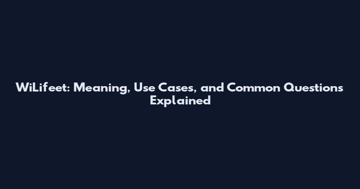 WiLifeet: Meaning, Use Cases, and Common Questions Explained