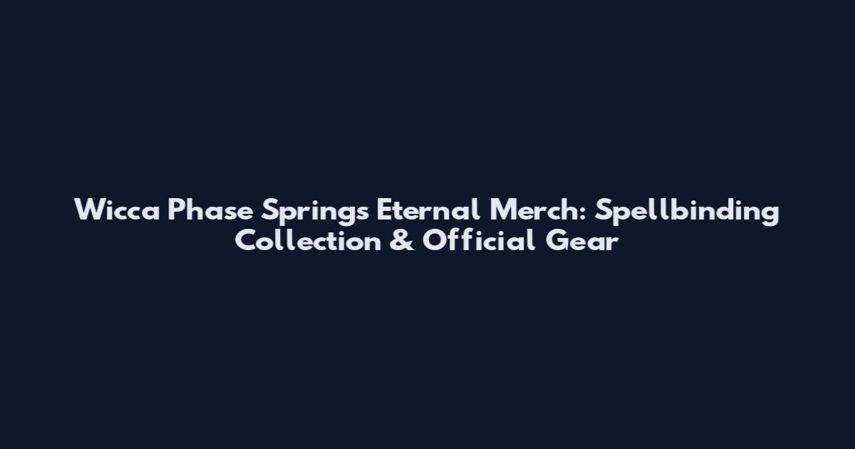 Wicca Phase Springs Eternal Merch: Spellbinding Collection & Official Gear