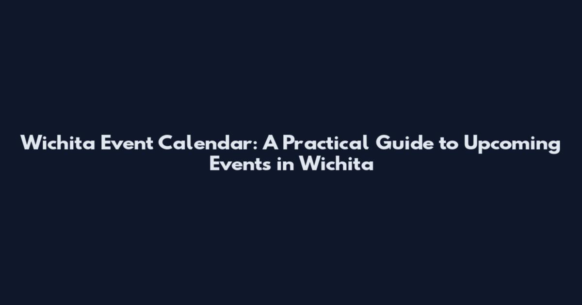 Wichita Event Calendar: A Practical Guide to Upcoming Events in Wichita