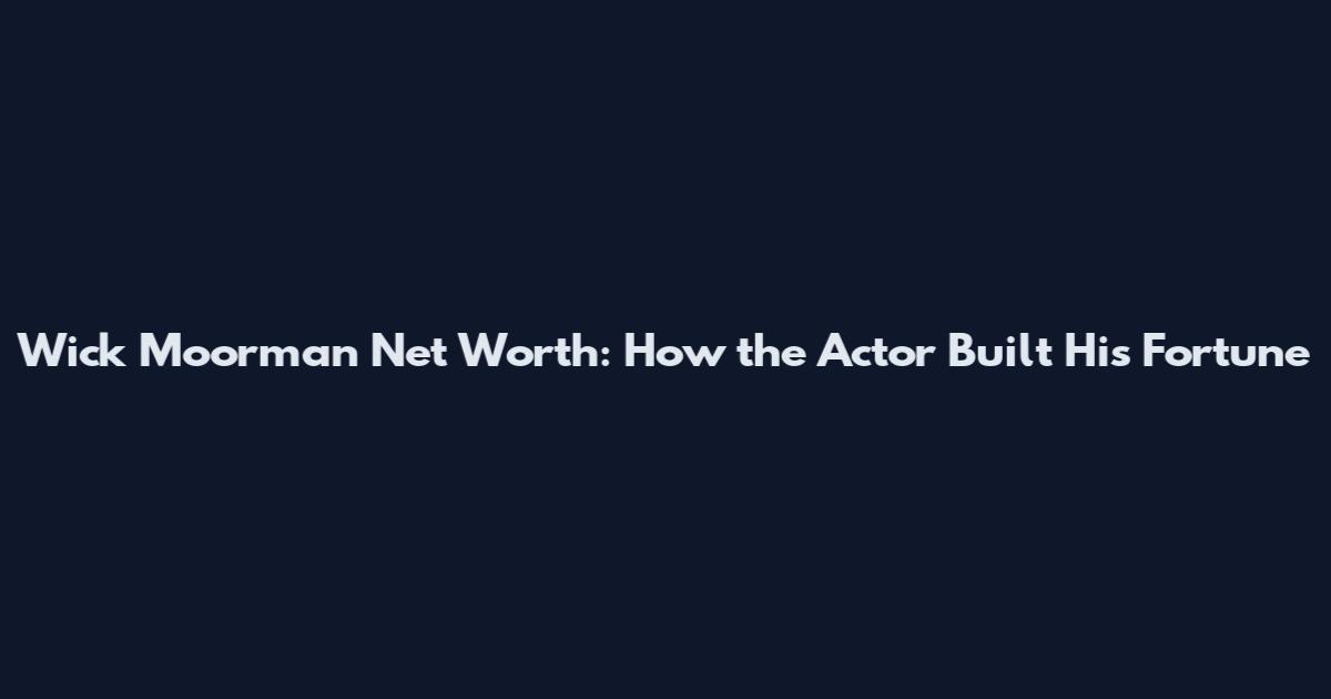 Wick Moorman Net Worth: How the Actor Built His Fortune