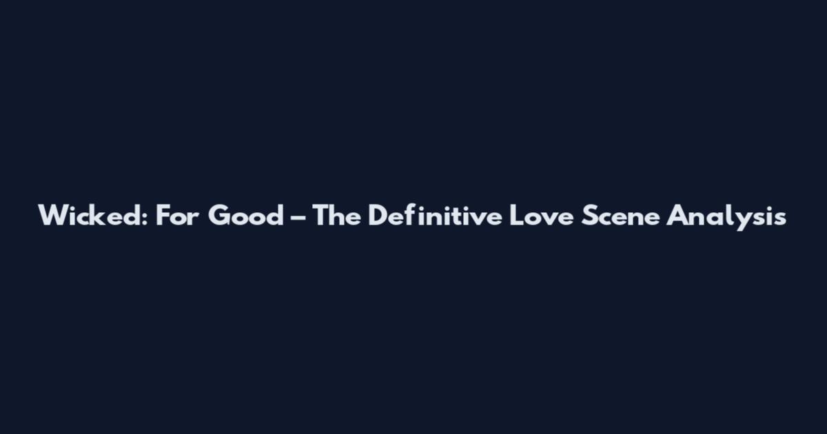 Wicked: For Good – The Definitive Love Scene Analysis