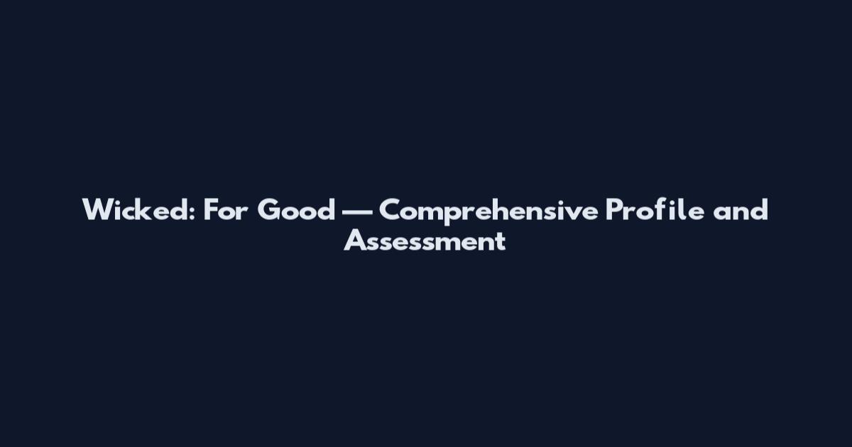 Wicked: For Good — Comprehensive Profile and Assessment