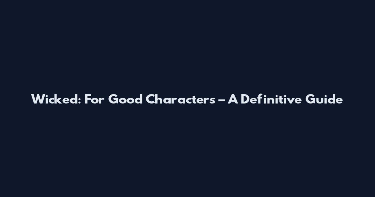Wicked: For Good Characters – A Definitive Guide