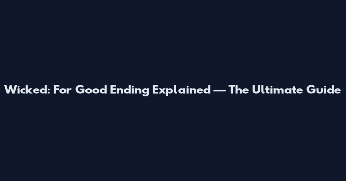 Wicked: For Good Ending Explained — The Ultimate Guide