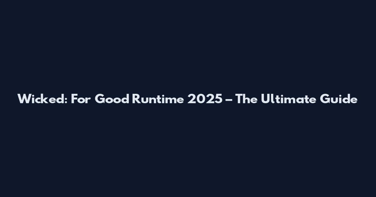 Wicked: For Good Runtime 2025 – The Ultimate Guide