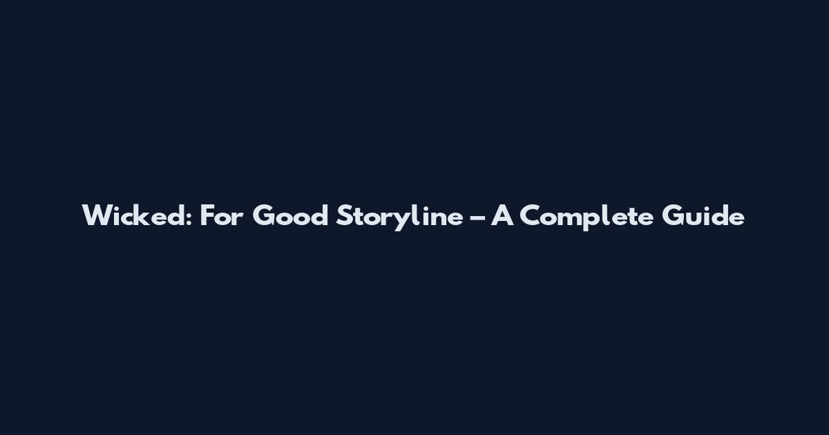 Wicked: For Good Storyline – A Complete Guide
