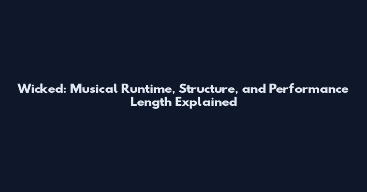 Wicked: Musical Runtime, Structure, and Performance Length Explained