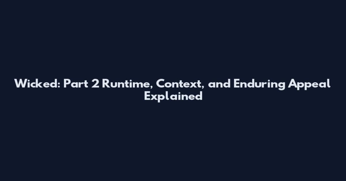 Wicked: Part 2 Runtime, Context, and Enduring Appeal Explained