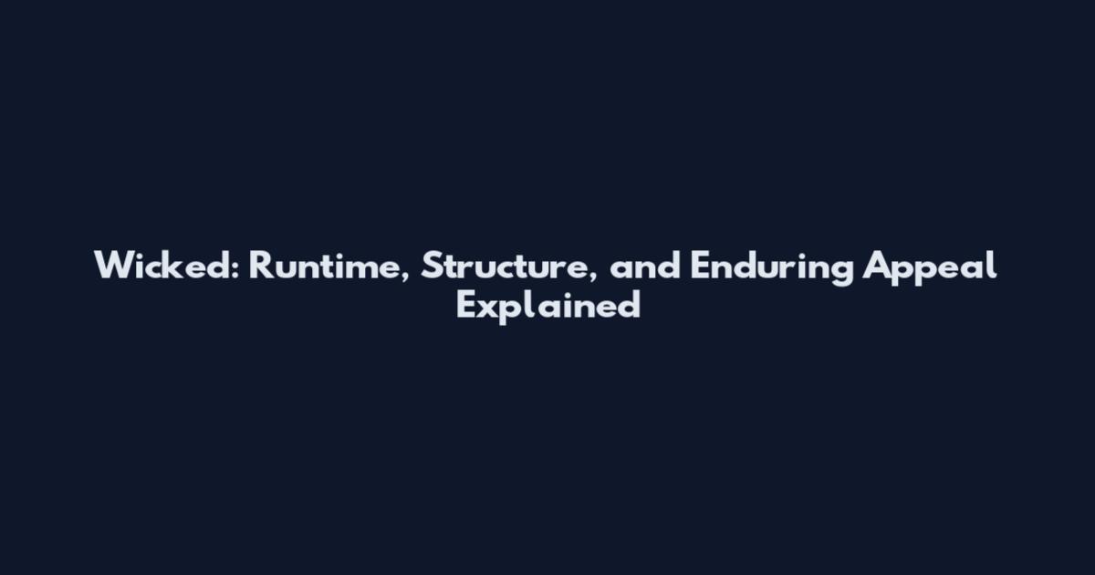 Wicked: Runtime, Structure, and Enduring Appeal Explained