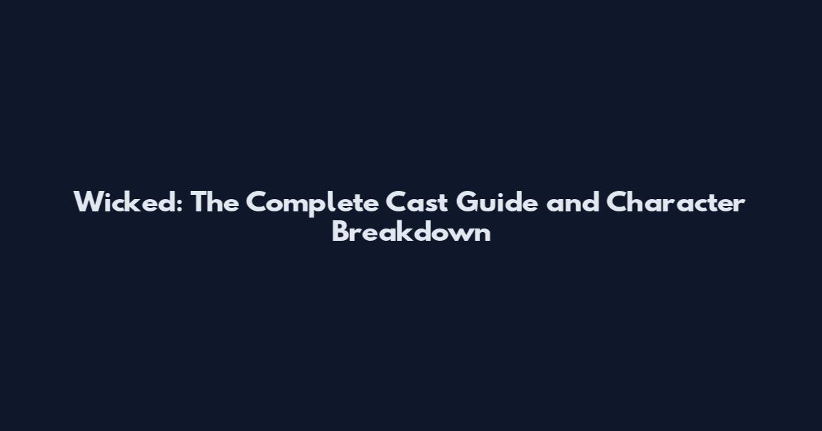 Wicked: The Complete Cast Guide and Character Breakdown