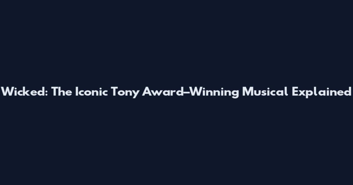 Wicked: The Iconic Tony Award–Winning Musical Explained