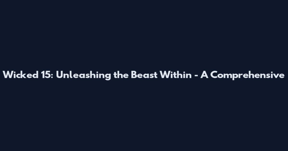 Wicked 15: Unleashing the Beast Within - A Comprehensive