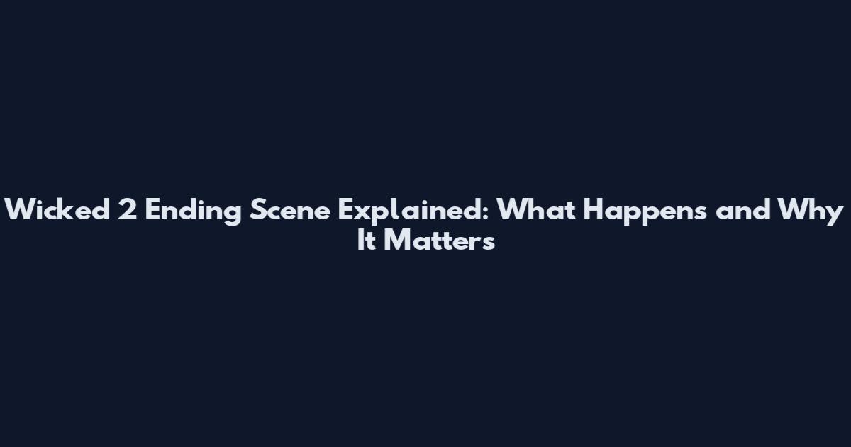 Wicked 2 Ending Scene Explained: What Happens and Why It Matters