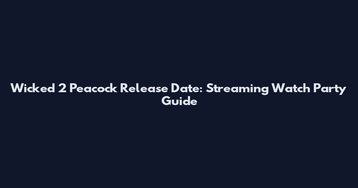 Wicked 2 Peacock Release Date: Streaming Watch Party Guide