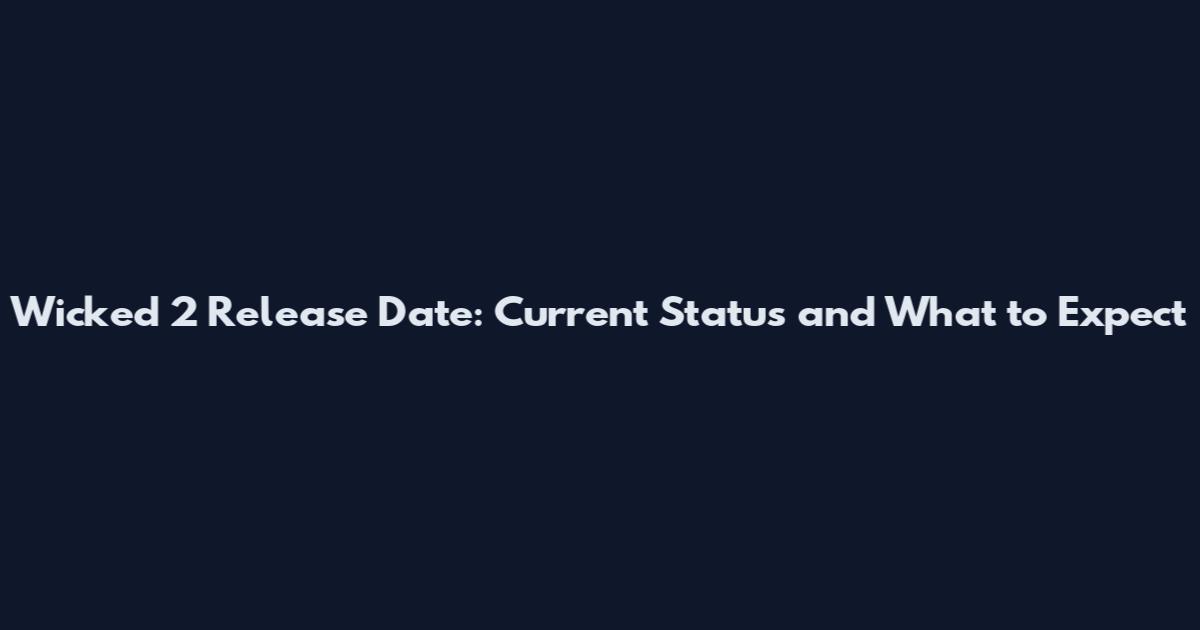 Wicked 2 Release Date: Current Status and What to Expect