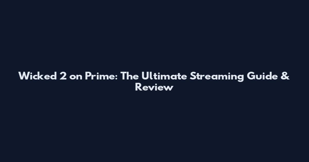 Wicked 2 on Prime: The Ultimate Streaming Guide & Review