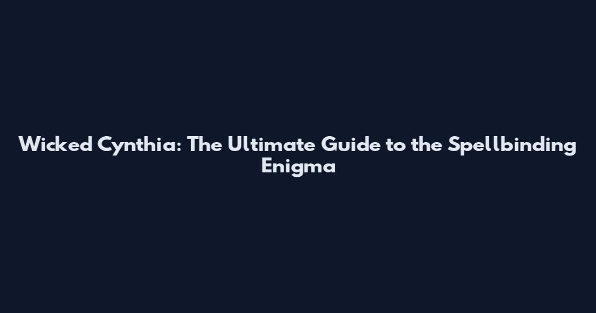 Wicked Cynthia: The Ultimate Guide to the Spellbinding Enigma
