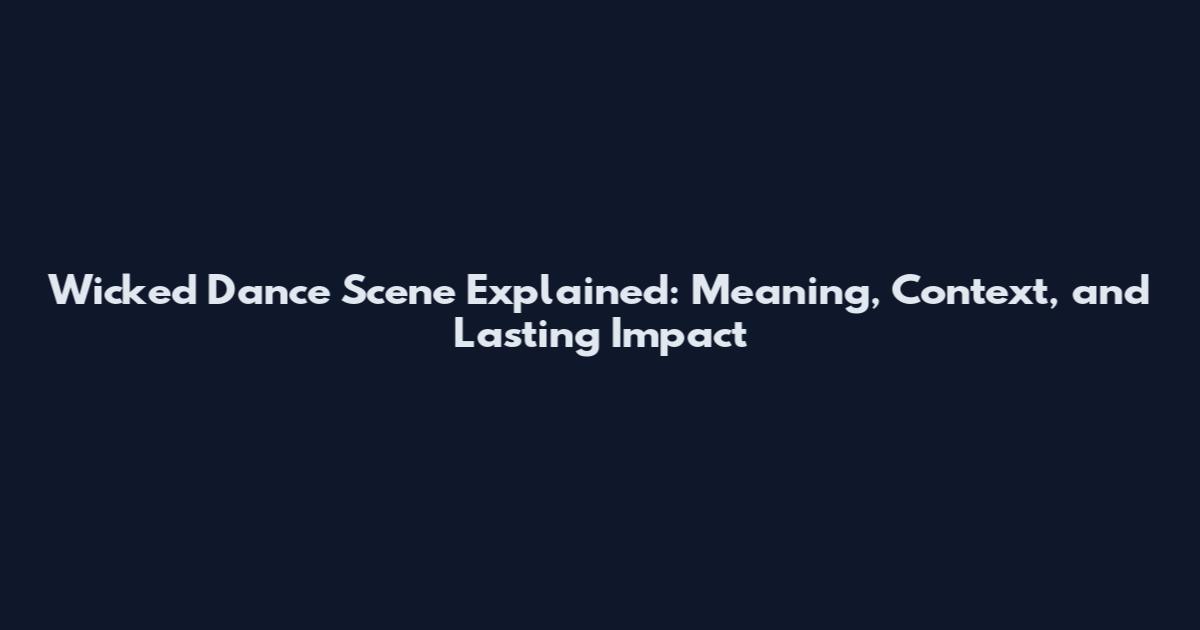 Wicked Dance Scene Explained: Meaning, Context, and Lasting Impact