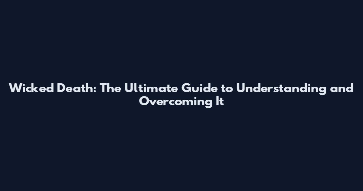Wicked Death: The Ultimate Guide to Understanding and Overcoming It