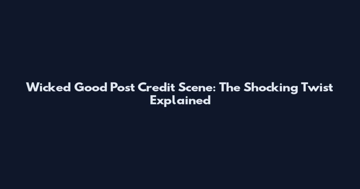 Wicked Good Post Credit Scene: The Shocking Twist Explained