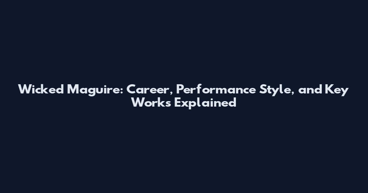 Wicked Maguire: Career, Performance Style, and Key Works Explained