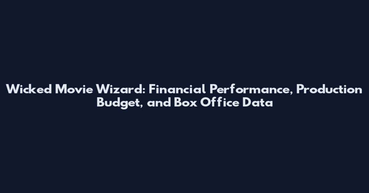 Wicked Movie Wizard: Financial Performance, Production Budget, and Box Office Data