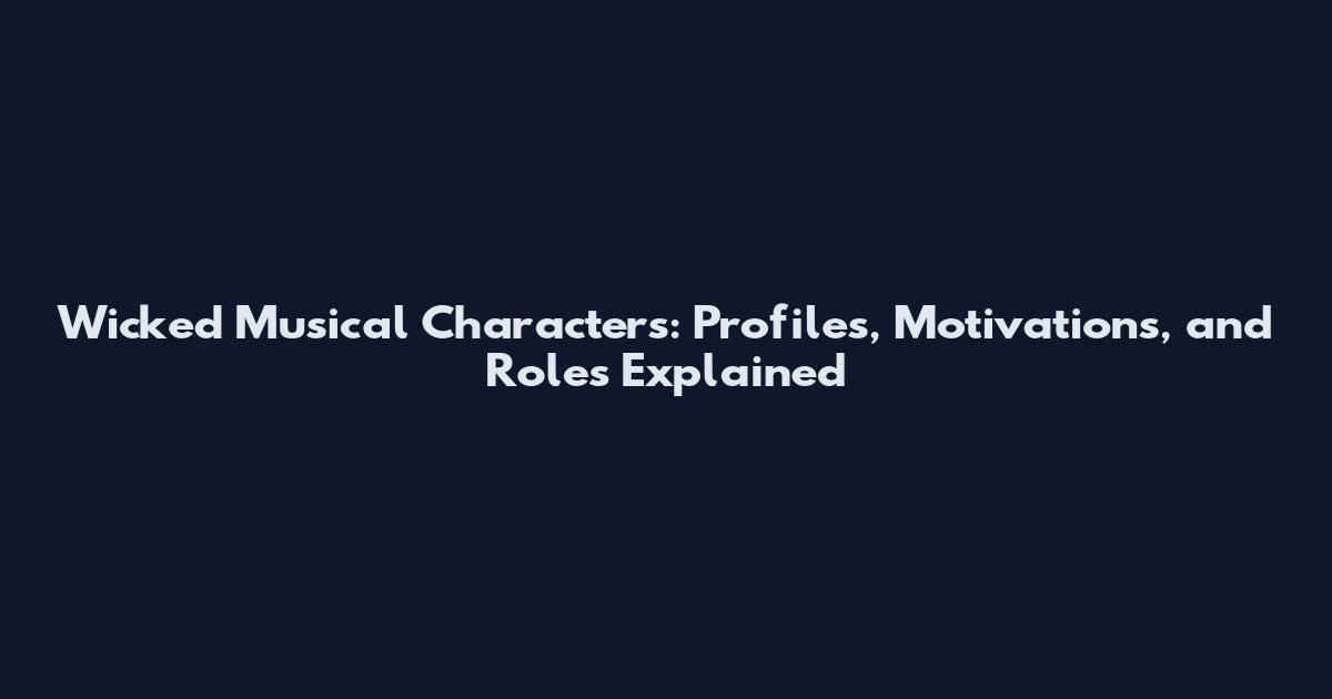 Wicked Musical Characters: Profiles, Motivations, and Roles Explained