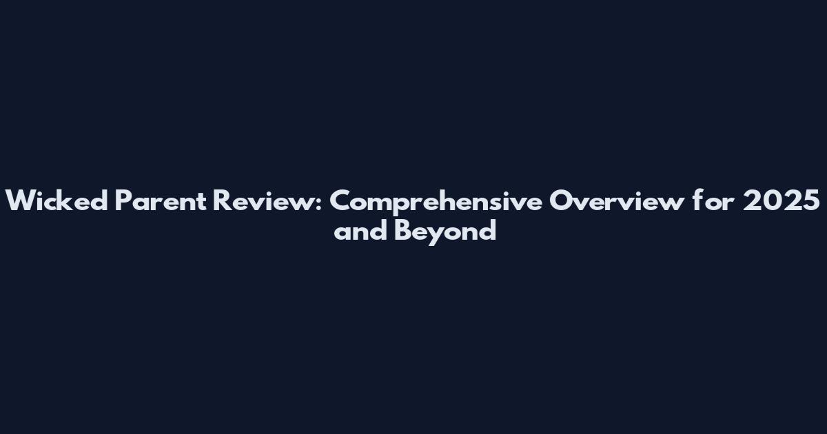 Wicked Parent Review: Comprehensive Overview for 2025 and Beyond