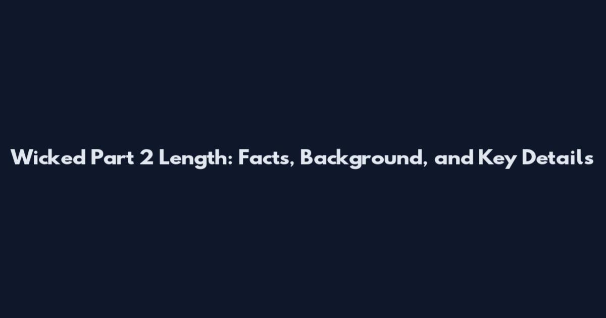 Wicked Part 2 Length: Facts, Background, and Key Details