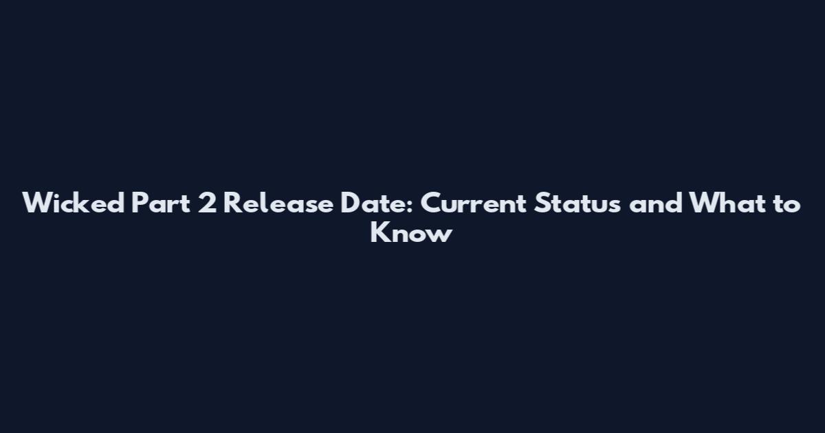 Wicked Part 2 Release Date: Current Status and What to Know