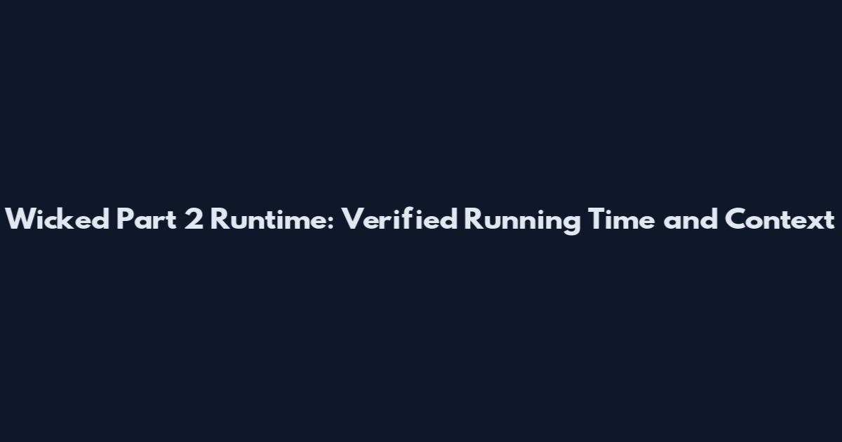 Wicked Part 2 Runtime: Verified Running Time and Context
