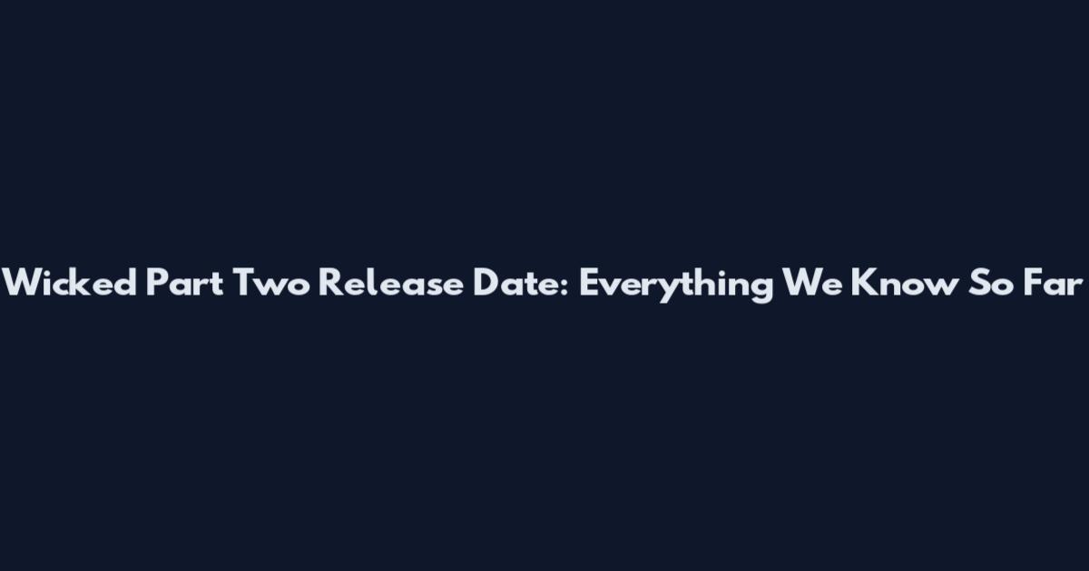 Wicked Part Two Release Date: Everything We Know So Far