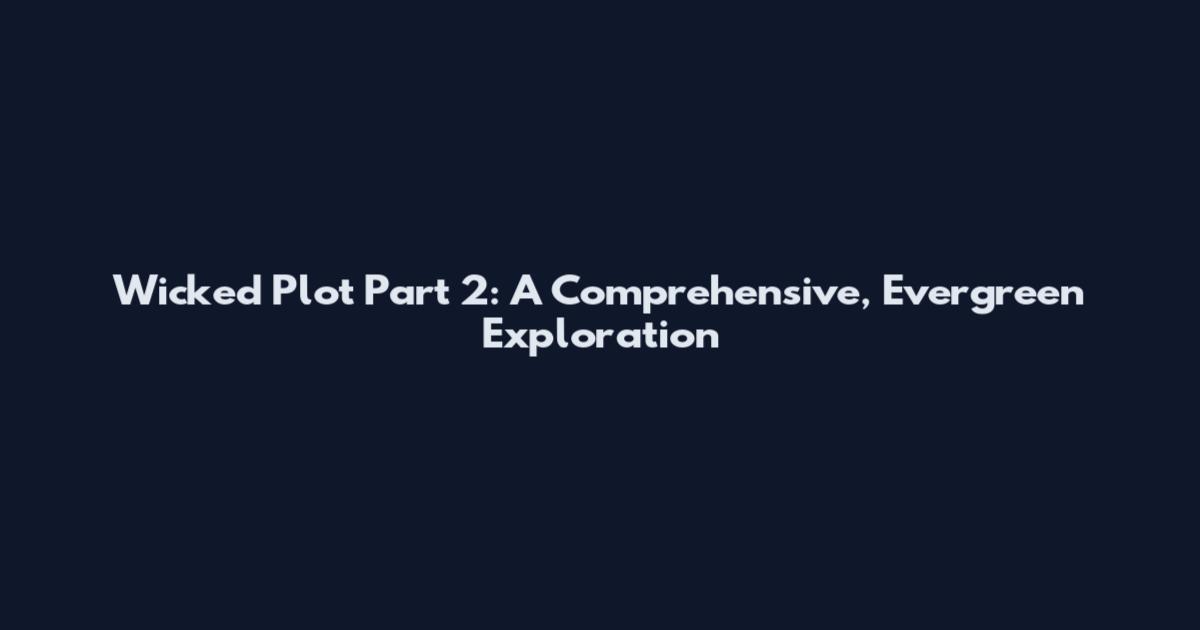 Wicked Plot Part 2: A Comprehensive, Evergreen Exploration