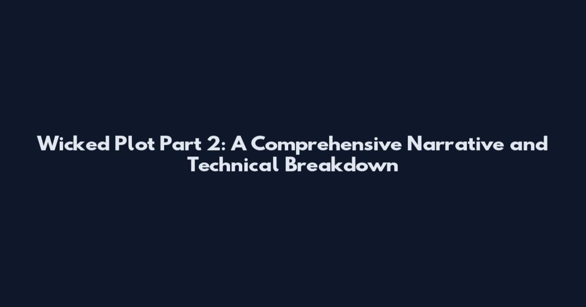 Wicked Plot Part 2: A Comprehensive Narrative and Technical Breakdown