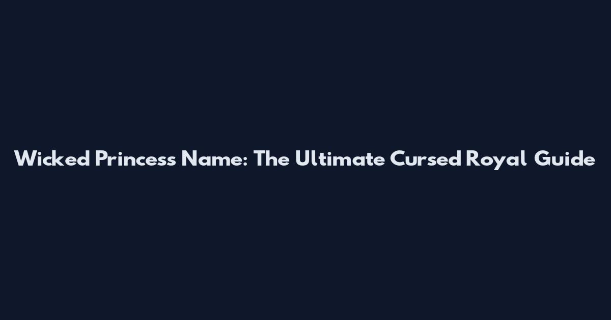 Wicked Princess Name: The Ultimate Cursed Royal Guide