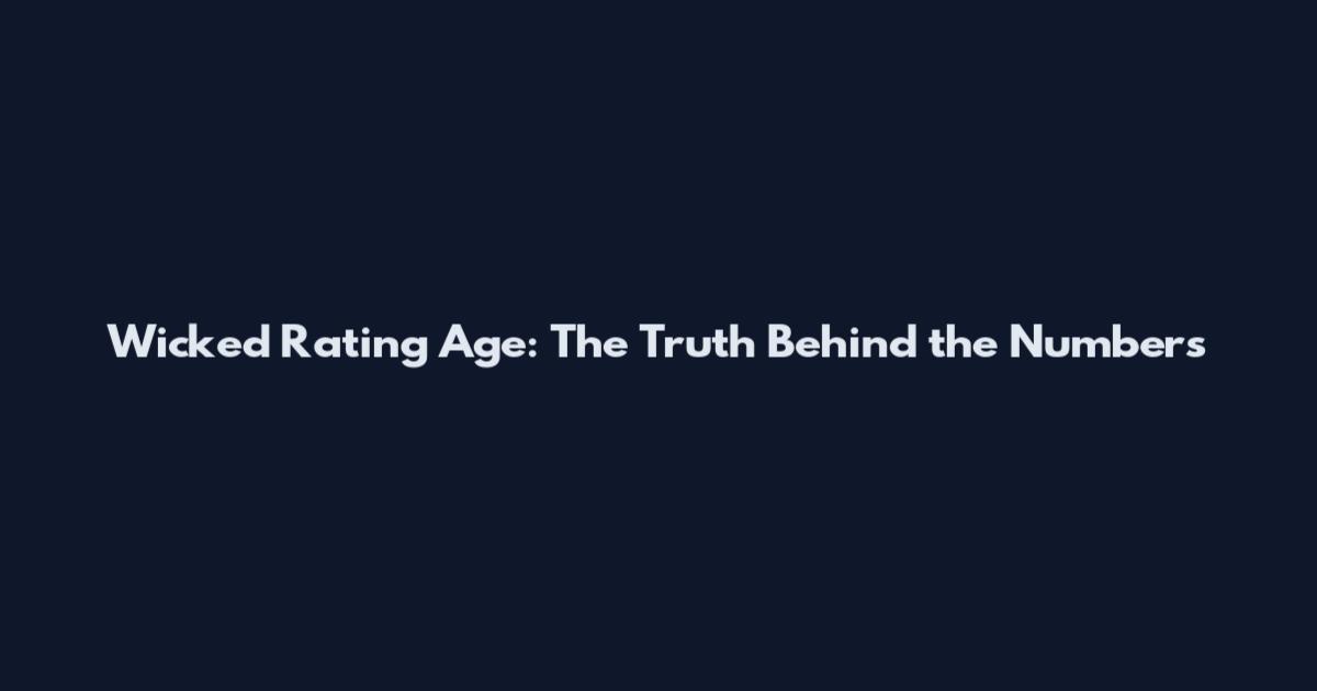 Wicked Rating Age: The Truth Behind the Numbers