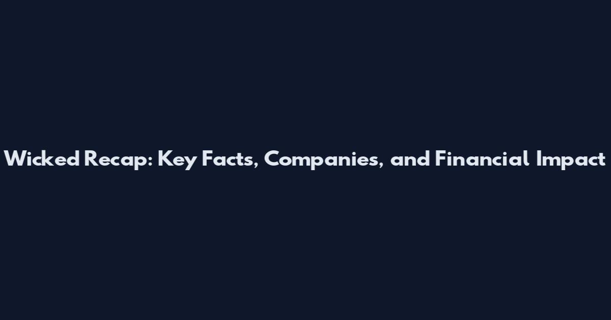 Wicked Recap: Key Facts, Companies, and Financial Impact